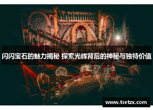 闪闪宝石的魅力揭秘 探索光辉背后的神秘与独特价值