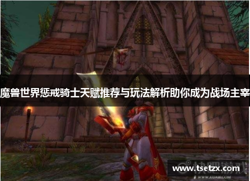 魔兽世界惩戒骑士天赋推荐与玩法解析助你成为战场主宰