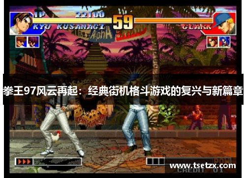 拳王97风云再起：经典街机格斗游戏的复兴与新篇章