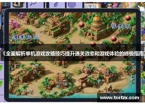 《全面解析单机游戏攻略技巧提升通关效率和游戏体验的终极指南》