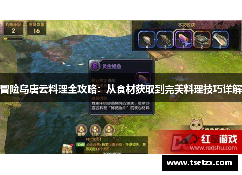 冒险岛唐云料理全攻略：从食材获取到完美料理技巧详解